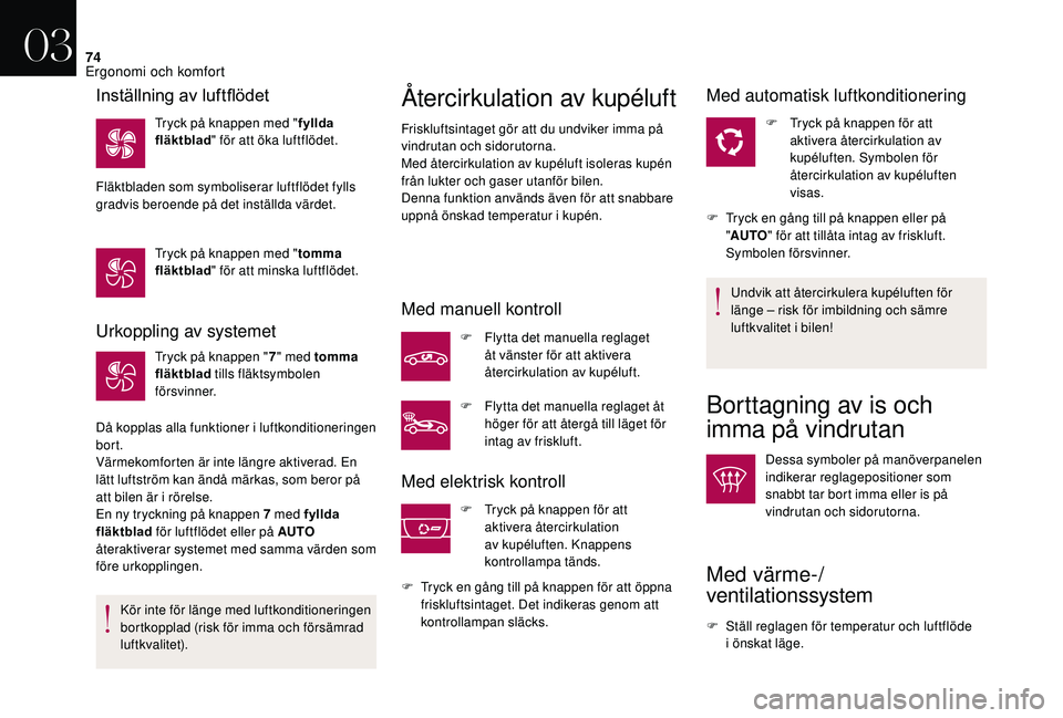 CITROEN DS3 2018  InstruktionsbÖcker (in Swedish) 74
Urkoppling av systemet
Tryck på knappen "7" med tomma 
fläktblad  tills fläktsymbolen 
försvinner.
Då kopplas alla funktioner i
  luftkonditioneringen 
bort.
Värmekomforten är inte l