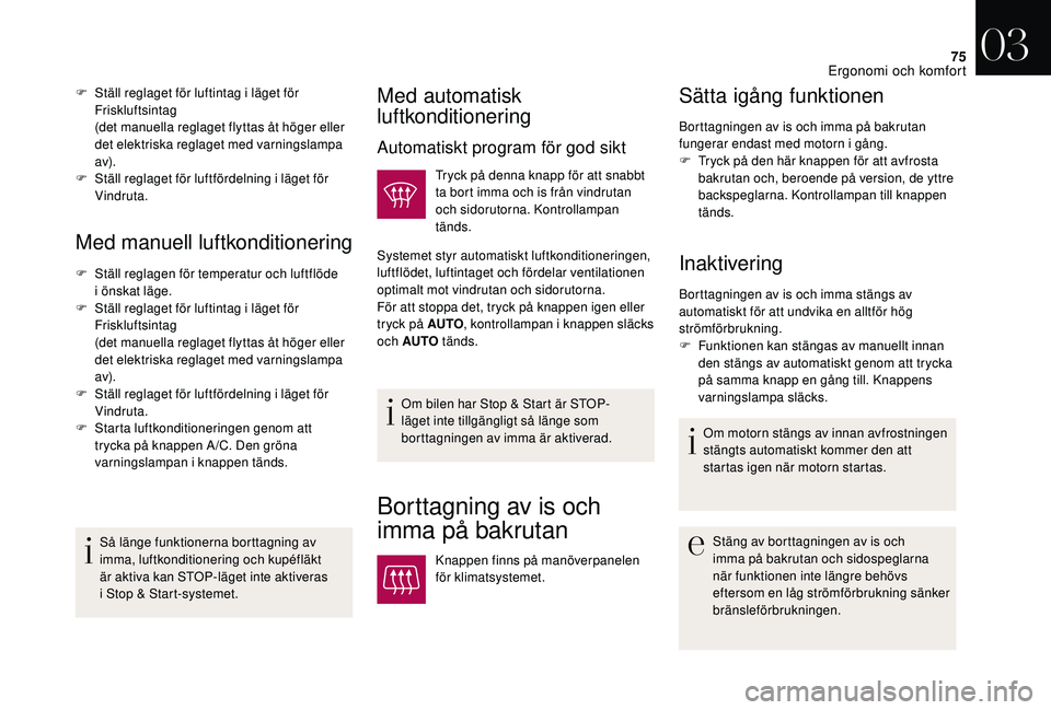 CITROEN DS3 2018  InstruktionsbÖcker (in Swedish) 75
Med manuell luftkonditionering
F Ställ reglagen för temperatur och luftflöde i  önskat läge.
F
 
S
 täll reglaget för luftintag i
 
 läget för 
Friskluftsintag
(det manuella reglaget flytt