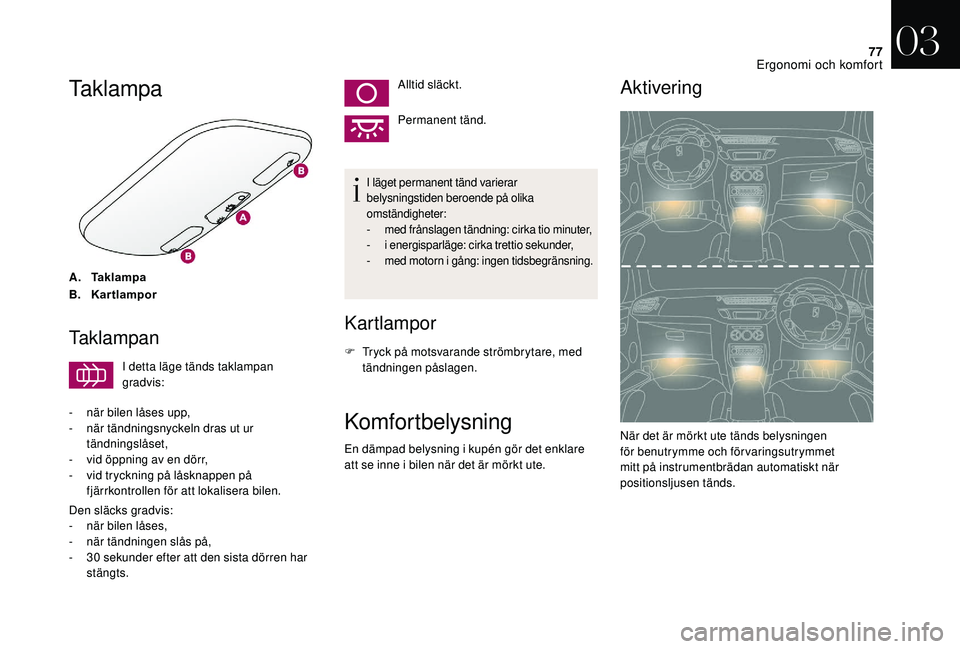 CITROEN DS3 CABRIO 2018  InstruktionsbÖcker (in Swedish) 77
Taklampa
A.Taklampa
B. Kartlampor
Taklampan
I detta läge tänds taklampan 
gradvis:
-
 
n

är bilen låses upp,
-
 
n

är tändningsnyckeln dras ut ur 
tändningslåset,
-
 
v

id öppning av en