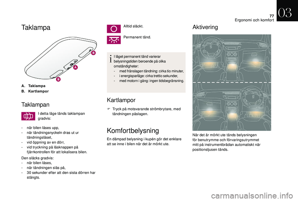 CITROEN DS3 2018  InstruktionsbÖcker (in Swedish) 77
Taklampa
A.Taklampa
B. Kartlampor
Taklampan
I detta läge tänds taklampan 
gradvis:
-
 
n

är bilen låses upp,
-
 
n

är tändningsnyckeln dras ut ur 
tändningslåset,
-
 
v

id öppning av en