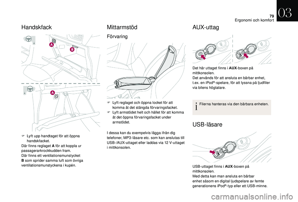 CITROEN DS3 2018  InstruktionsbÖcker (in Swedish) 79
F Lyft upp handtaget för att öppna handskfacket.
Där finns reglaget A för att koppla ur 
passagerarkrockkudden fram.
Där finns ett ventilationsmunstycket 
B som sprider samma luft som övriga 