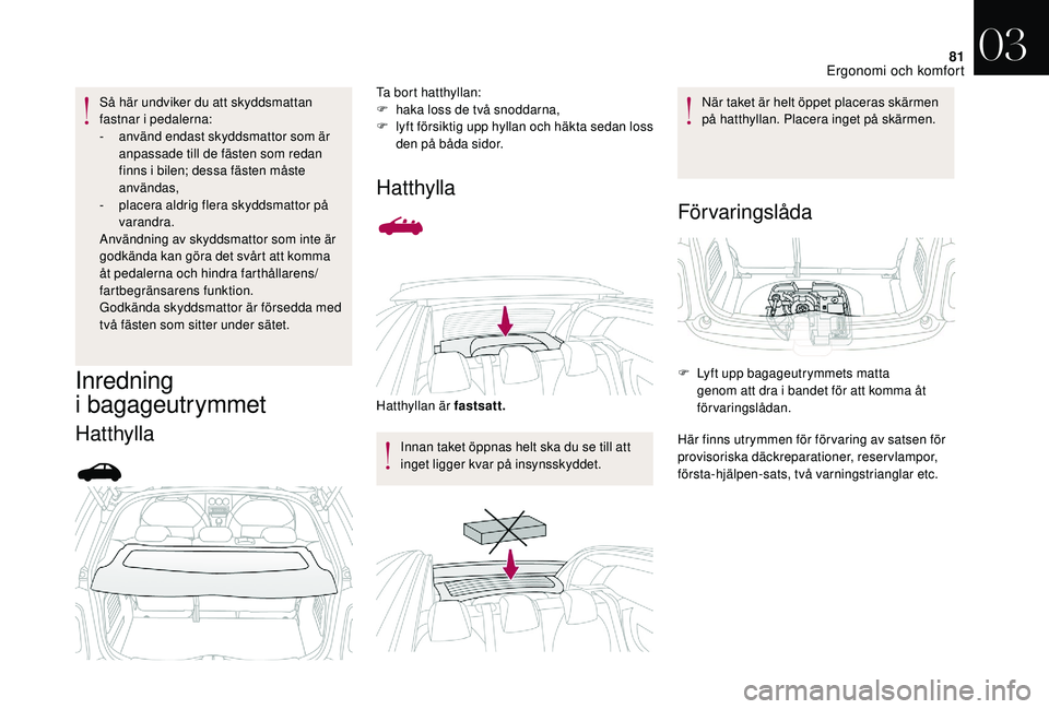 CITROEN DS3 CABRIO 2018  InstruktionsbÖcker (in Swedish) 81
Så här undviker du att skyddsmattan 
fastnar i pedalerna:
-
 
a
 nvänd endast skyddsmattor som är 
anpassade till de fästen som redan 
finns i
  bilen; dessa fästen måste 
användas,
-
 
p
 