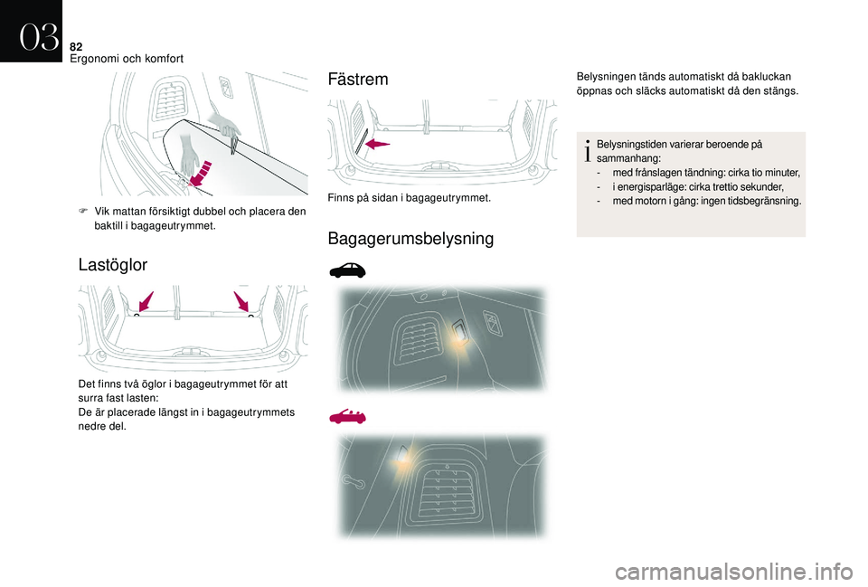 CITROEN DS3 CABRIO 2018  InstruktionsbÖcker (in Swedish) 82
LastöglorFästrem
Bagagerumsbelysning
F Vik mattan försiktigt dubbel och placera den 
baktill i  bagageutrymmet.
Det finns två öglor i
  bagageutrymmet för att 
surra fast lasten:
De är place