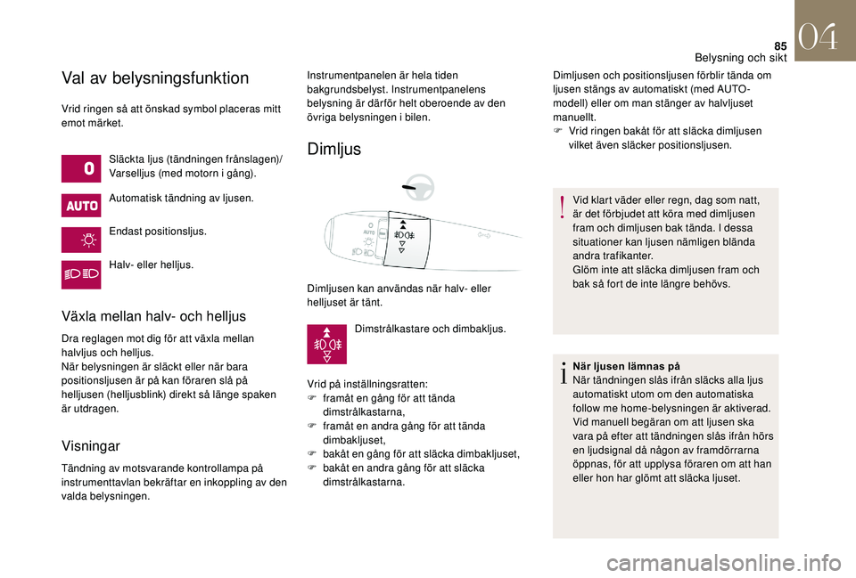 CITROEN DS3 CABRIO 2018  InstruktionsbÖcker (in Swedish) 85
Val av belysningsfunktion
Vrid ringen så att önskad symbol placeras mitt 
emot märket.Släckta ljus (tändningen frånslagen)/
Varselljus (med motorn i
 

gång).
Automatisk tändning av ljusen.