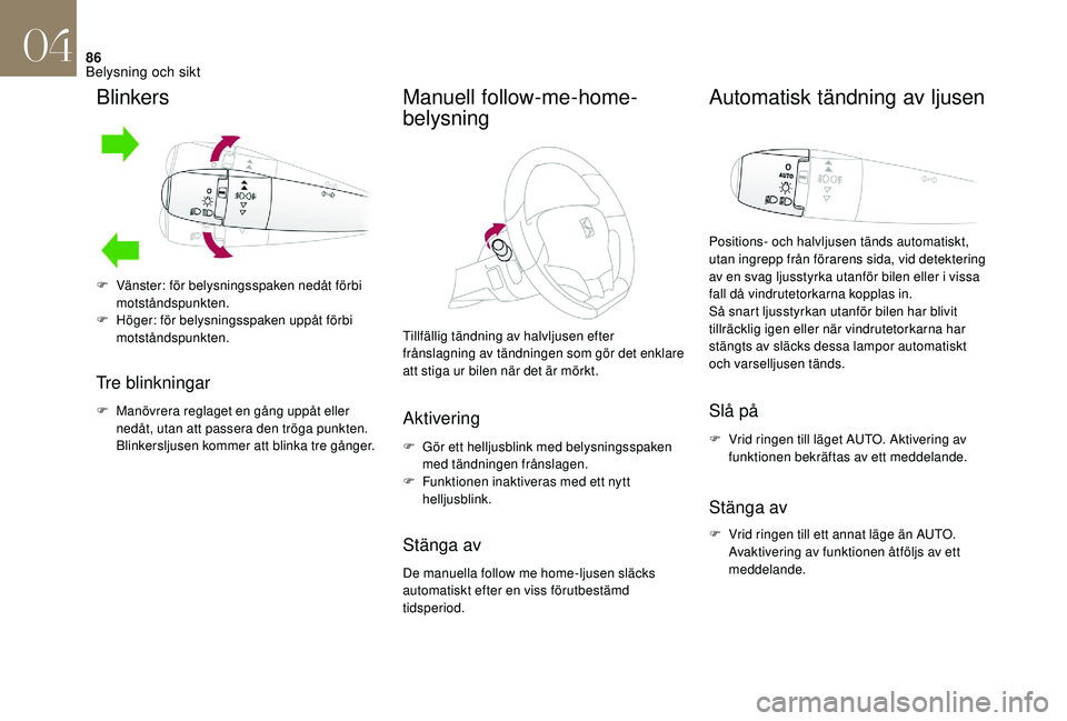 CITROEN DS3 CABRIO 2018  InstruktionsbÖcker (in Swedish) 86
Blinkers
Tre blinkningar
F Manövrera reglaget en gång uppåt eller nedåt, utan att passera den tröga punkten. 
Blinkersljusen kommer att blinka tre gånger.
Manuell follow-me-home-
belysning
Ti