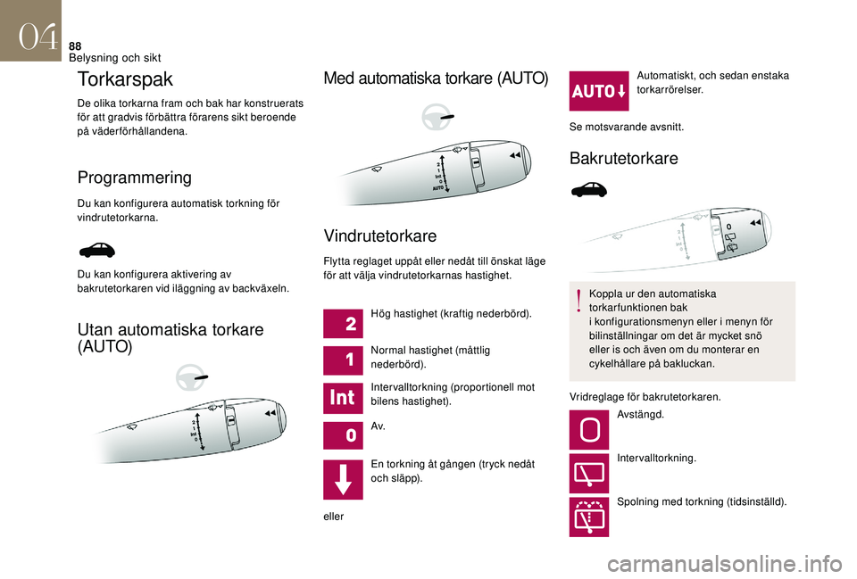 CITROEN DS3 CABRIO 2018  InstruktionsbÖcker (in Swedish) 88
Torkarspak
De olika torkarna fram och bak har konstruerats 
för att gradvis förbättra förarens sikt beroende 
på väderförhållandena.
Programmering
Du kan konfigurera automatisk torkning fö