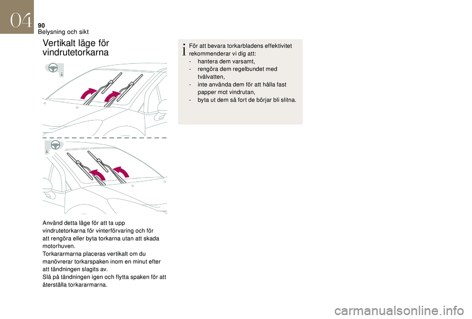 CITROEN DS3 CABRIO 2018  InstruktionsbÖcker (in Swedish) 90
Vertikalt läge för 
vindrutetorkarna
Använd detta läge för att ta upp 
vindrutetorkarna för vinterförvaring och för 
att rengöra eller byta torkarna utan att skada 
motorhuven.
Torkararmar