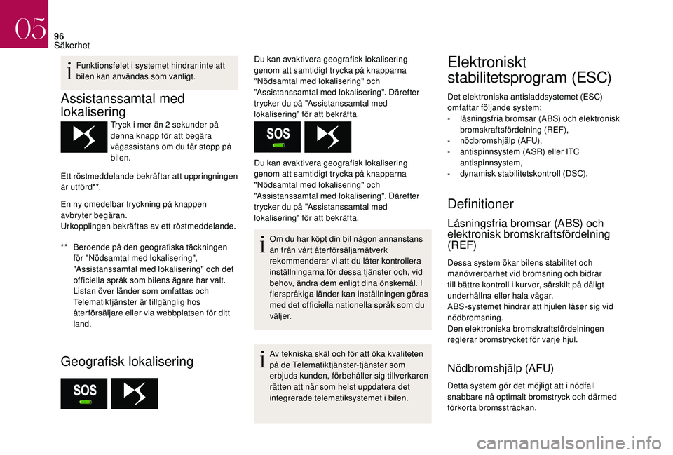 CITROEN DS3 CABRIO 2018  InstruktionsbÖcker (in Swedish) 96
Funktionsfelet i systemet hindrar inte att 
b ilen kan användas som vanligt.
Assistanssamtal med 
lokalisering
** Beroende på den geografiska täckningen  för "Nödsamtal med lokalisering