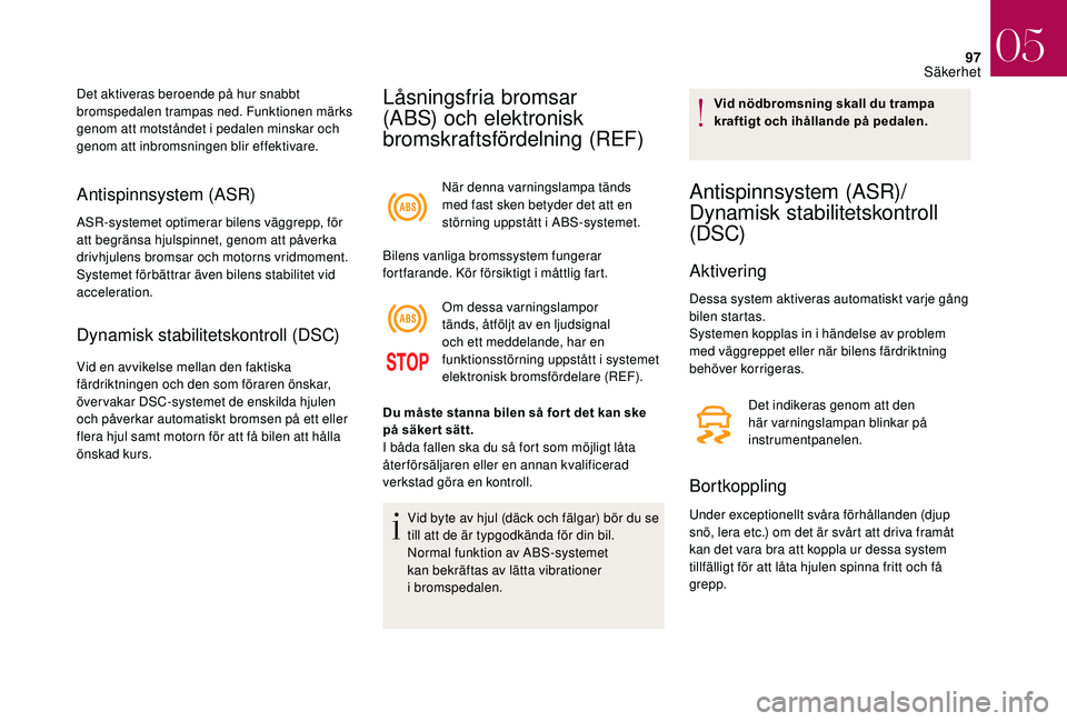 CITROEN DS3 CABRIO 2018  InstruktionsbÖcker (in Swedish) 97
Antispinnsystem (ASR)
ASR-systemet optimerar bilens väggrepp, för 
att begränsa hjulspinnet, genom att påverka 
drivhjulens bromsar och motorns vridmoment. 
Systemet förbättrar även bilens s
