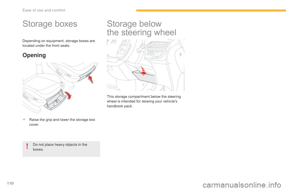 Citroen GRAND C4 PICASSO RHD 2016 2.G Owners Manual 110
Storage boxes
F Raise  the   grip   and   lower   the   storage   box  c
ove r.
Opening
Do not place heavy objects in the boxes.
Depending
  on   equipment,   storage   boxes 