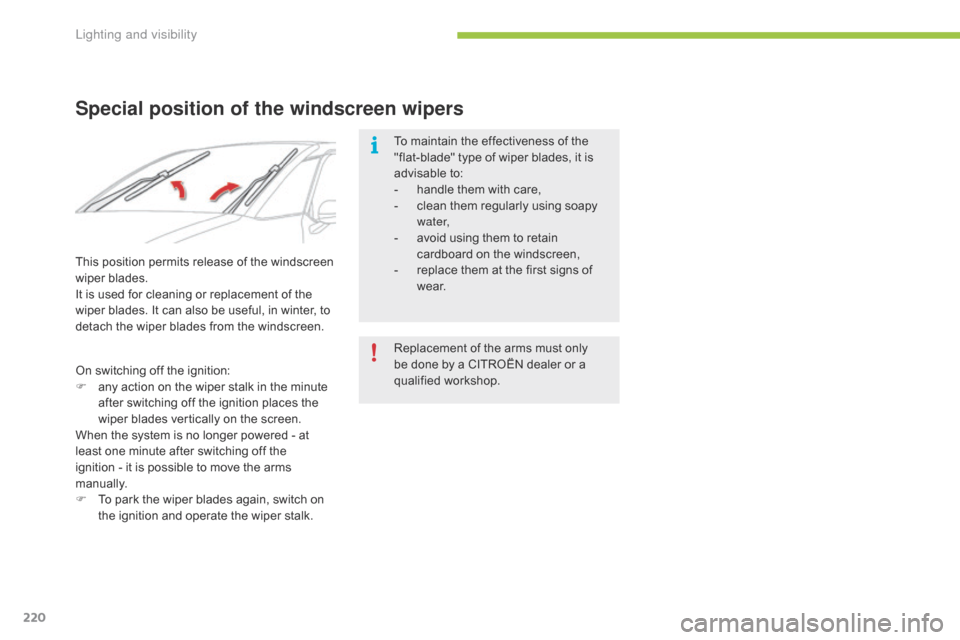 Citroen GRAND C4 PICASSO RHD 2016 2.G Owners Manual 220
Special position of the windscreen wipers
To maintain the effectiveness of the "flat-blade"   type   of   wiper   blades,   it   is  
a

dvisable
 t
 o:
-
 
h
 andle   them   with