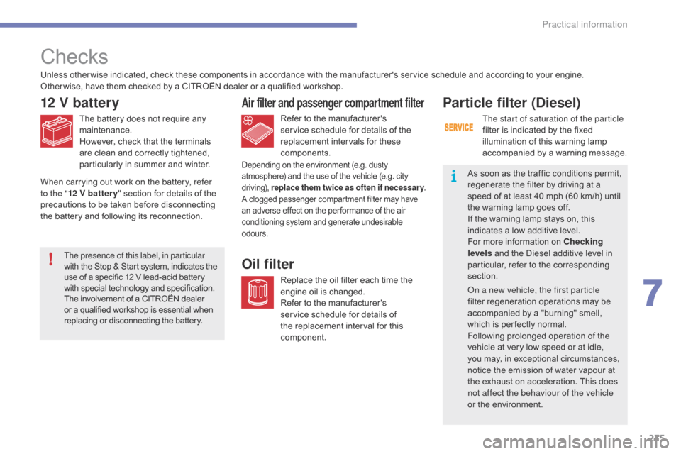 Citroen GRAND C4 PICASSO RHD 2016 2.G Owners Manual 275
Checks
12 V battery
The battery does not require any maintenance.
However,
  check   that   the   terminals  
a

re   clean   and   correctly   tightened,  
p

articularly   in  
