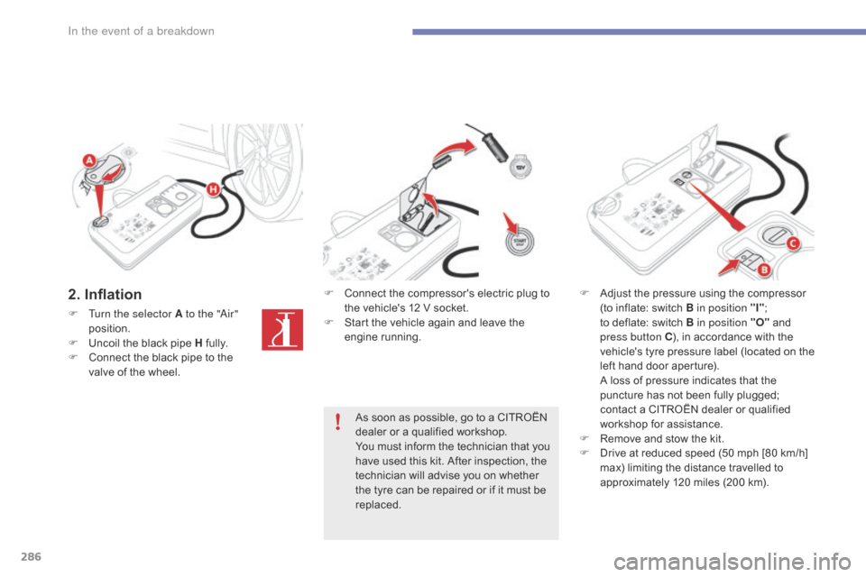 Citroen GRAND C4 PICASSO RHD 2016 2.G Owners Manual 286
2. Inflation
F Turn the selector A to the "Air" position.
F
 
U
 ncoil   the   black   pipe   H  
f
 ully.
F
 
C
 onnect   the   black   pipe   to   the  
v

alve   of   the   whee