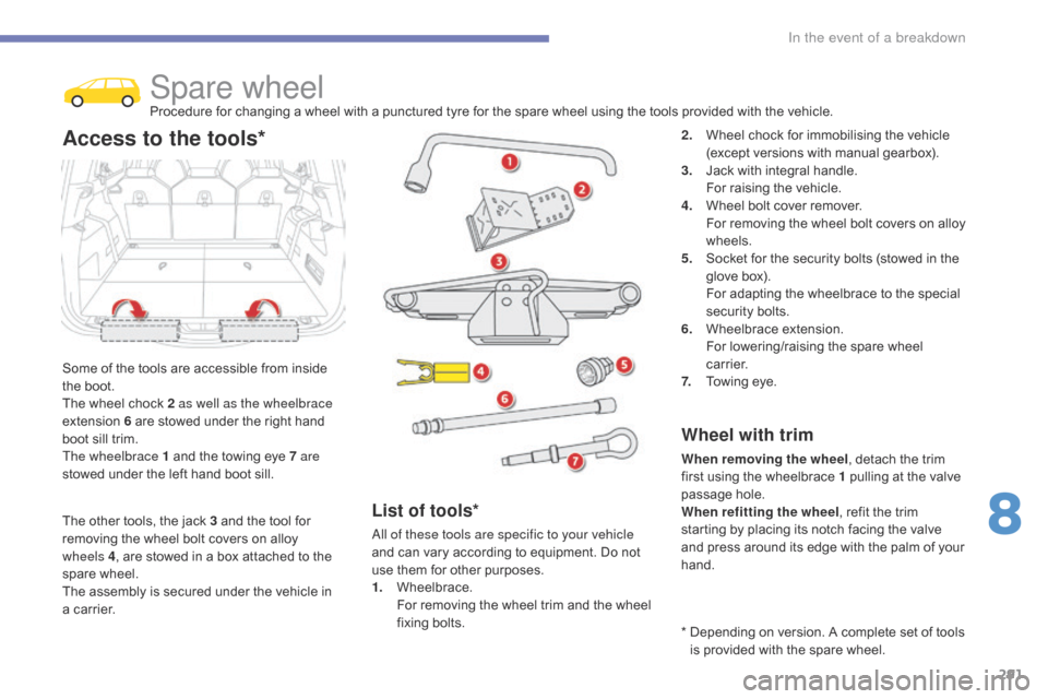 Citroen GRAND C4 PICASSO RHD 2016 2.G Owners Manual 291
Spare wheelProcedure for changing a wheel with a punctured tyre for the spare wheel using the tools provided with the vehicle.
S
ome
 
of
 
the
 
tools   are   accessible �