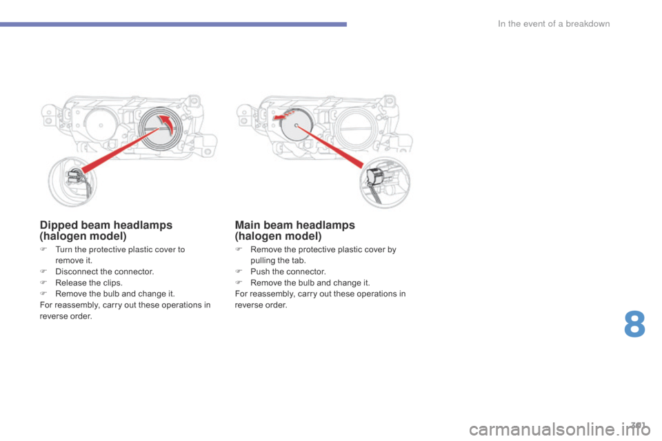 Citroen GRAND C4 PICASSO RHD 2016 2.G Owners Manual 301
Dipped beam headlamps
(halogen model)
F Remove  the   protective   plastic   cover   by  p
ulling   the   tab.
F
 
P
 ush   the   connector.
F
 
R
 emove   the   bulb   and   chan