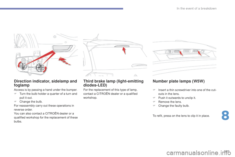 Citroen GRAND C4 PICASSO RHD 2016 2.G Owners Manual 307
Direction indicator, sidelamp and 
foglamp
Access is by passing a hand under the bumper.
F  T urn   the   bulb   holder   a   quarter   of   a   turn   and  
p

ull   it   out