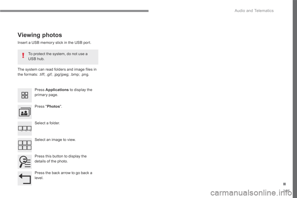 Citroen GRAND C4 PICASSO RHD 2016 2.G Owners Manual 105
.
 Audio and Telematics 
Transversal-Citroen_en_Chap02_RCC-2-2-0_ed01-2016
  Insert a USB memory stick in the USB port.  
  The system can read folders and image files in the formats: .tiff; .gif;