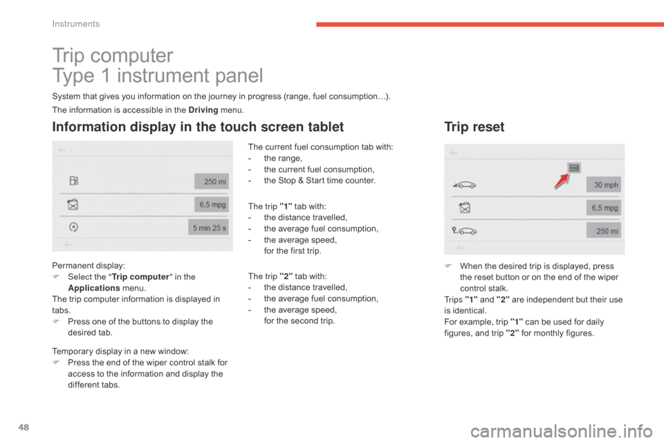 Citroen GRAND C4 PICASSO RHD 2016 2.G Owners Manual 48
Trip computer
T ype   1   instrument   panel
System that gives you information on the journey in progress (range, fuel consumption…).
Information display in the touch screen table
