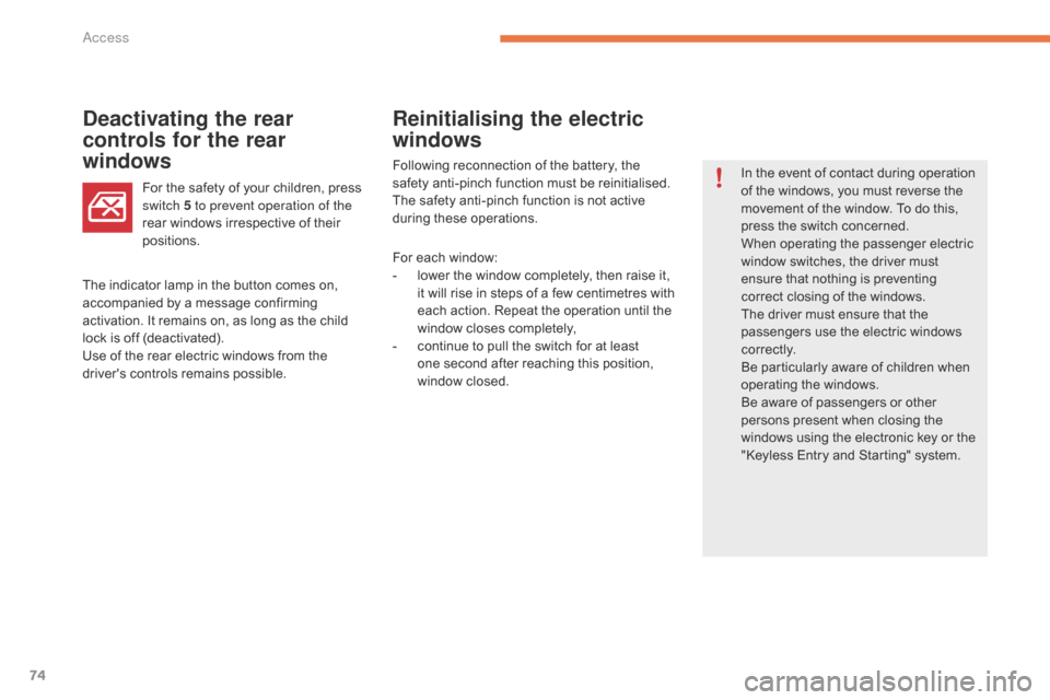 Citroen GRAND C4 PICASSO RHD 2016 2.G Owners Guide 74
Reinitialising the electric 
windows
Deactivating the rear 
controls for the rear 
windows
In the event of contact during operation o
f   the   windows,   you   must   reverse   the  