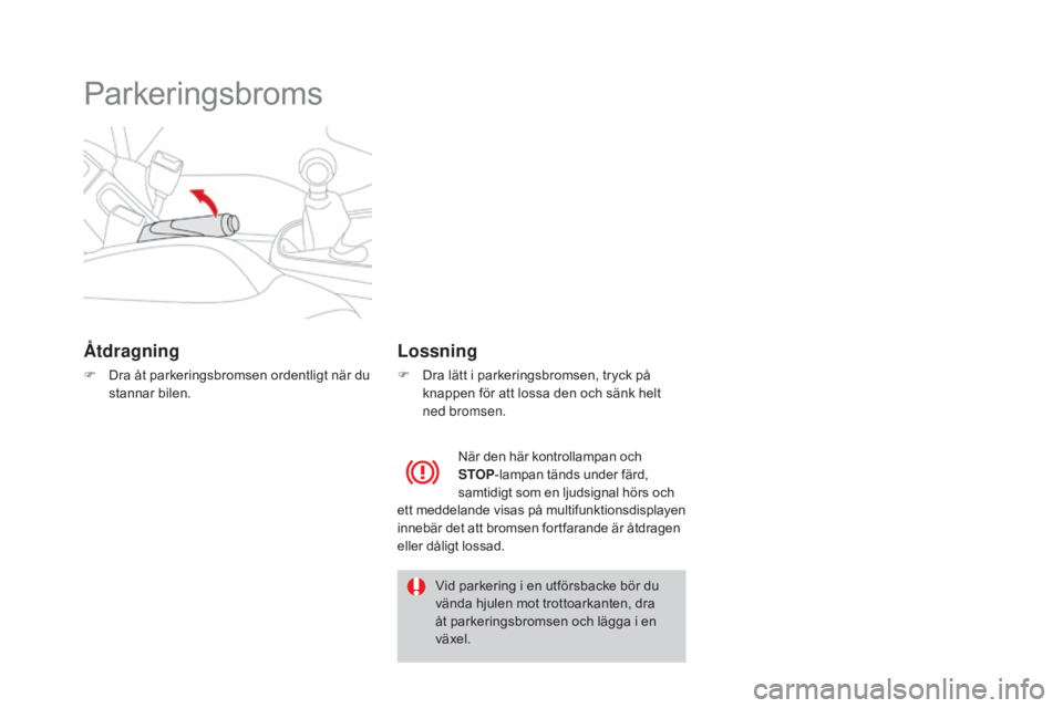 CITROEN DS3 2017 InstruktionsbÖcker (in Swedish) DS3_sv_Chap04_conduite_ed02-2015
Parkeringsbroms
Åtdragning
F Dra åt parkeringsbromsen ordentligt när du stannar bilen.
Lossning
F Dra lätt i parkeringsbromsen, tryck på knappen för att lossa de CITROEN DS3 2017 InstruktionsbÖcker (in Swedish) DS3_sv_Chap04_conduite_ed02-2015
Parkeringsbroms
Åtdragning
F Dra åt parkeringsbromsen ordentligt när du stannar bilen.
Lossning
F Dra lätt i parkeringsbromsen, tryck på knappen för att lossa de