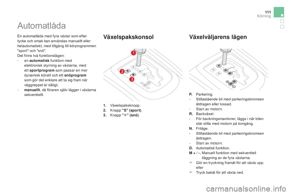 CITROEN DS3 2017 InstruktionsbÖcker (in Swedish) 111
DS3_sv_Chap04_conduite_ed02-2015
En automatlåda med fyra växlar som efter
tycke och smak kan användas manuellt eller
helautomatiskt, med tillgång till körprogrammen
"sport" och CITROEN DS3 2017 InstruktionsbÖcker (in Swedish) 111
DS3_sv_Chap04_conduite_ed02-2015
En automatlåda med fyra växlar som efter
tycke och smak kan användas manuellt eller
helautomatiskt, med tillgång till körprogrammen
"sport" och