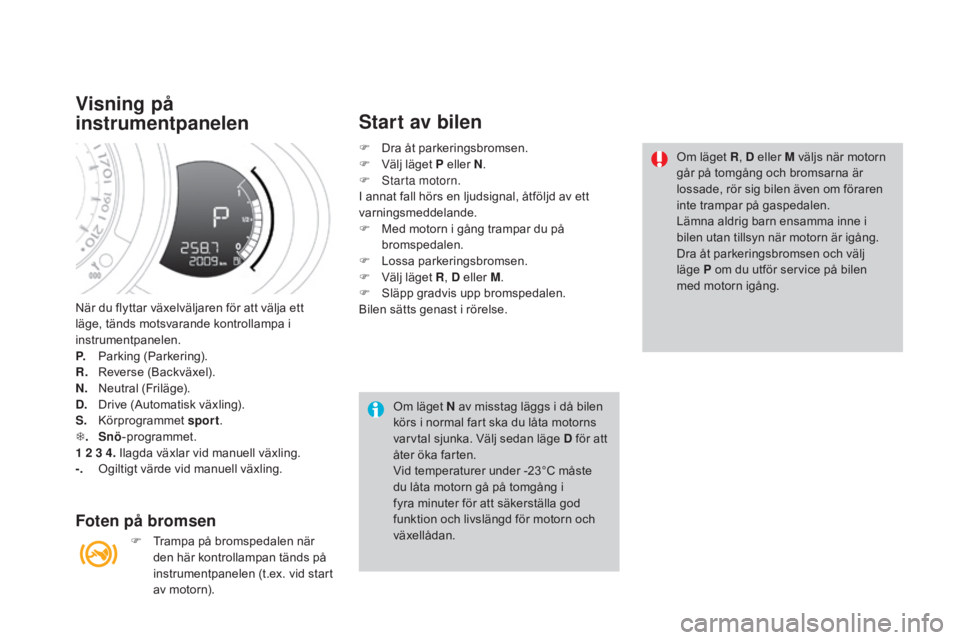 CITROEN DS3 2017 InstruktionsbÖcker (in Swedish) DS3_sv_Chap04_conduite_ed02-2015
När du flyttar växelväljaren för att välja ett
läge, tänds motsvarande kontrollampa i
instrumentpanelen.
P.
P
arking (Parkering).
R.
R
everse (Backväxel). CITROEN DS3 2017 InstruktionsbÖcker (in Swedish) DS3_sv_Chap04_conduite_ed02-2015
När du flyttar växelväljaren för att välja ett
läge, tänds motsvarande kontrollampa i
instrumentpanelen.
P.
P
arking (Parkering).
R.
R
everse (Backväxel).