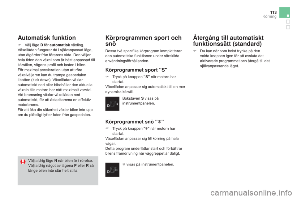 CITROEN DS3 2017 InstruktionsbÖcker (in Swedish) 11 3
DS3_sv_Chap04_conduite_ed02-2015
Automatisk funktion
F Välj läge D för automatisk växling.
Växellådan fungerar då i självanpassat läge,
utan åtgärder från förarens sida. Den väljer CITROEN DS3 2017 InstruktionsbÖcker (in Swedish) 11 3
DS3_sv_Chap04_conduite_ed02-2015
Automatisk funktion
F Välj läge D för automatisk växling.
Växellådan fungerar då i självanpassat läge,
utan åtgärder från förarens sida. Den väljer