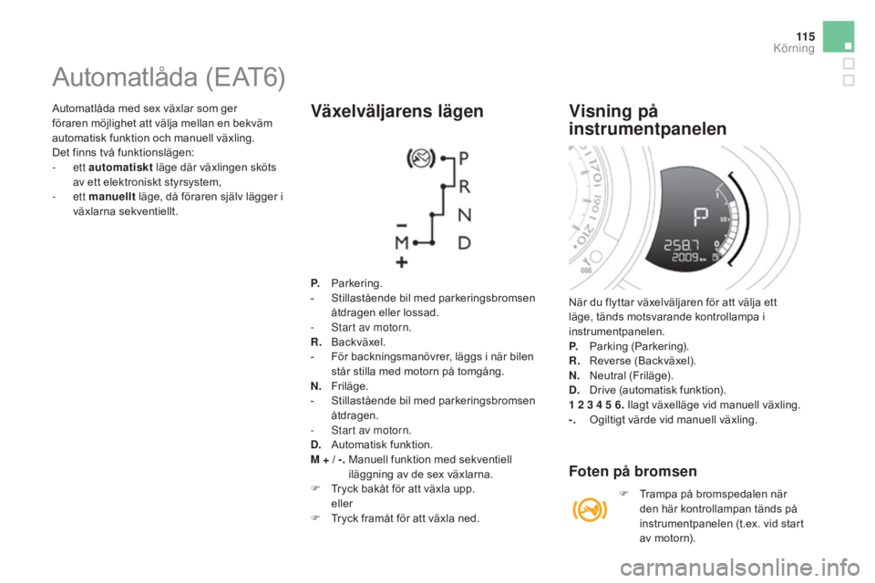 CITROEN DS3 2017 InstruktionsbÖcker (in Swedish) 11 5
DS3_sv_Chap04_conduite_ed02-2015
Automatlåda med sex växlar som ger
föraren möjlighet att välja mellan en bekväm
automatisk funktion och manuell växling.
Det finns två funktionslägen:
CITROEN DS3 2017 InstruktionsbÖcker (in Swedish) 11 5
DS3_sv_Chap04_conduite_ed02-2015
Automatlåda med sex växlar som ger
föraren möjlighet att välja mellan en bekväm
automatisk funktion och manuell växling.
Det finns två funktionslägen: