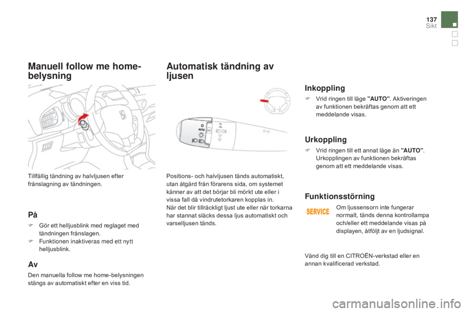 CITROEN DS3 2017 InstruktionsbÖcker (in Swedish) 137
DS3_sv_Chap05_visibilite_ed02-2015
Tillfällig tändning av halvljusen efter
frånslagning av tändningen.
På
F Gör ett helljusblink med reglaget med tändningen frånslagen.
F
F
unktionen i CITROEN DS3 2017 InstruktionsbÖcker (in Swedish) 137
DS3_sv_Chap05_visibilite_ed02-2015
Tillfällig tändning av halvljusen efter
frånslagning av tändningen.
På
F Gör ett helljusblink med reglaget med tändningen frånslagen.
F
F
unktionen i