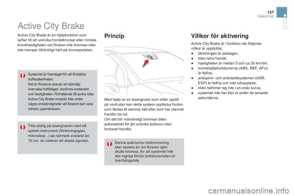 CITROEN DS3 2017  InstruktionsbÖcker (in Swedish) 157
DS3_sv_Chap06_securite_ed02-2015
Active City Brake
Active City Brake är en hjälpfunktion som 
syftar till att undvika frontalkrockar eller minska 
krockhastigheten om föraren inte bromsar eller