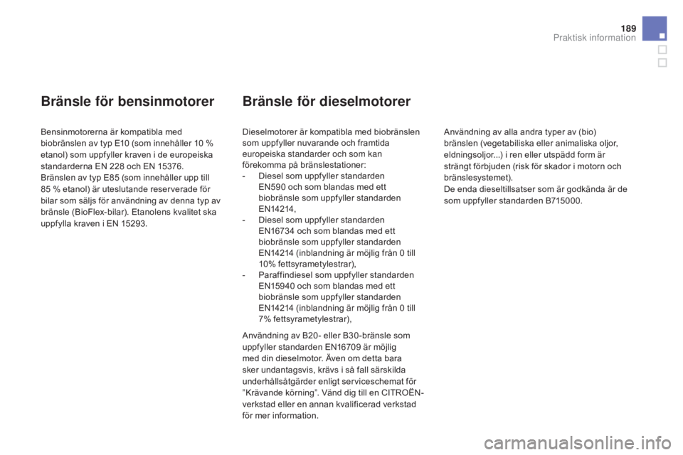 CITROEN DS3 2017 InstruktionsbÖcker (in Swedish) 189
DS3_sv_Chap08_info-pratiques_ed02-2015
Bränsle för bensinmotorer
Bensinmotorerna är kompatibla med
biobränslen av typ E10 (som innehåller 10 %
etanol) som uppfyller kraven i de europeisk CITROEN DS3 2017 InstruktionsbÖcker (in Swedish) 189
DS3_sv_Chap08_info-pratiques_ed02-2015
Bränsle för bensinmotorer
Bensinmotorerna är kompatibla med
biobränslen av typ E10 (som innehåller 10 %
etanol) som uppfyller kraven i de europeisk