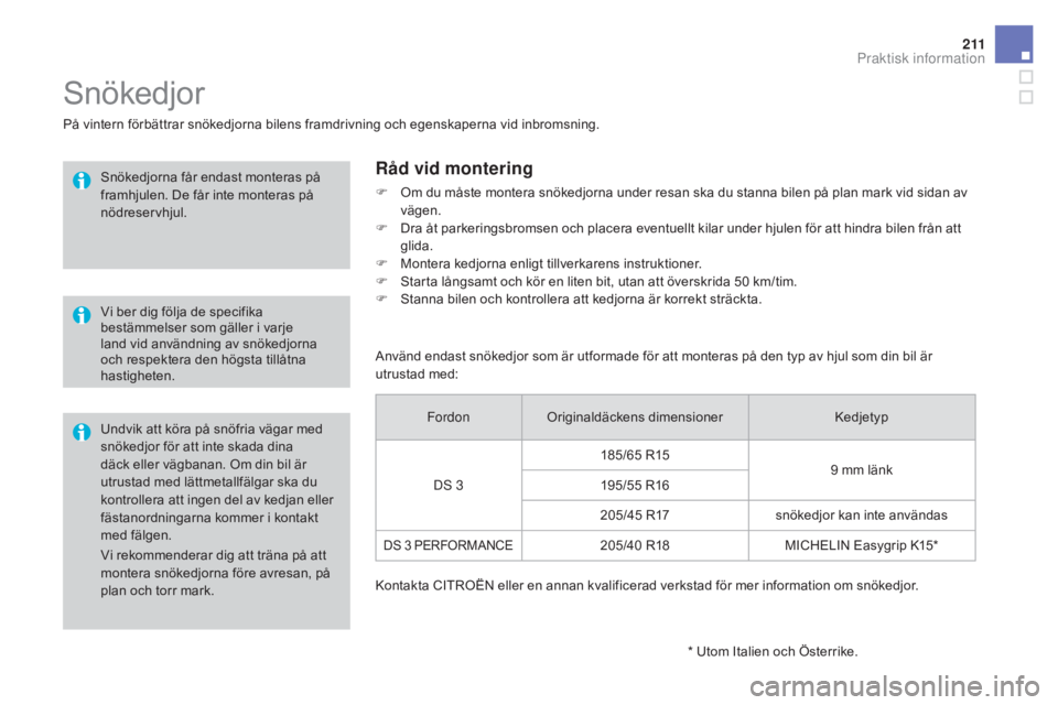 CITROEN DS3 2017  InstruktionsbÖcker (in Swedish) 2 11
DS3_sv_Chap08_info-pratiques_ed02-2015
Vi rekommenderar dig att träna på att 
montera snökedjorna före avresan, på 
plan och torr mark.
Snökedjor
På vintern förbättrar snökedjorna bilen