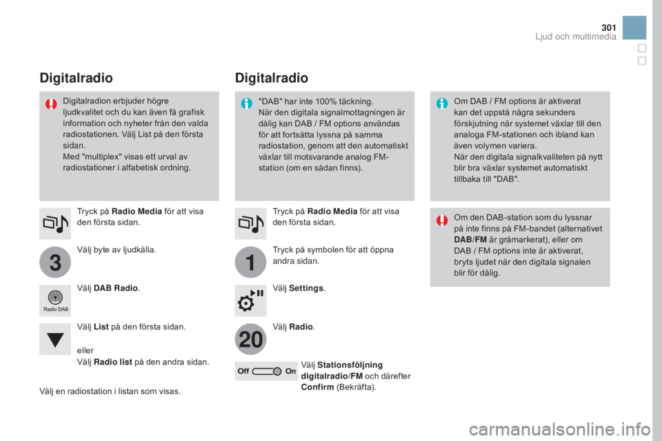 CITROEN DS3 2017  InstruktionsbÖcker (in Swedish) 31
20
301
DS3_sv_Chap11c_SMEGplus_ed02-2015
Välj byte av ljudkälla. Tryck på Radio Media för att visa 
den första sidan.
Välj  DAB Radio .
Välj  List på den första sidan.
Välj en radiostatio