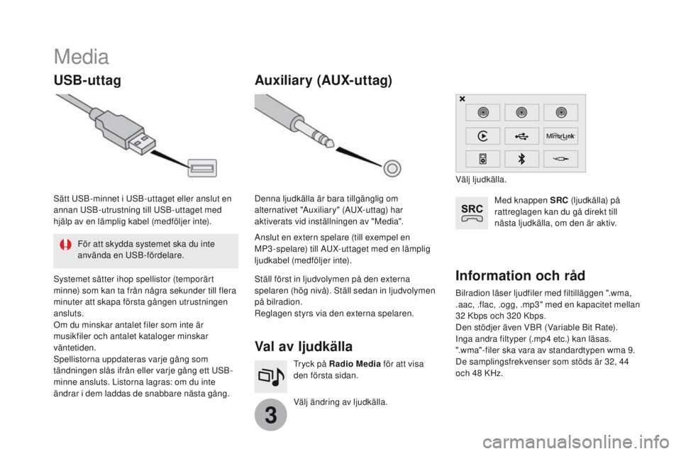 CITROEN DS3 2017 InstruktionsbÖcker (in Swedish) 3
Media
USB-uttagVal av ljudkälla
Välj ändring av ljudkälla. Tryck på Radio Media för att visa
den första sidan.
Auxiliary (AUX-uttag)
Bilradion läser ljudfiler med filtilläggen ".wma,
CITROEN DS3 2017 InstruktionsbÖcker (in Swedish) 3
Media
USB-uttagVal av ljudkälla
Välj ändring av ljudkälla. Tryck på Radio Media för att visa
den första sidan.
Auxiliary (AUX-uttag)
Bilradion läser ljudfiler med filtilläggen ".wma,