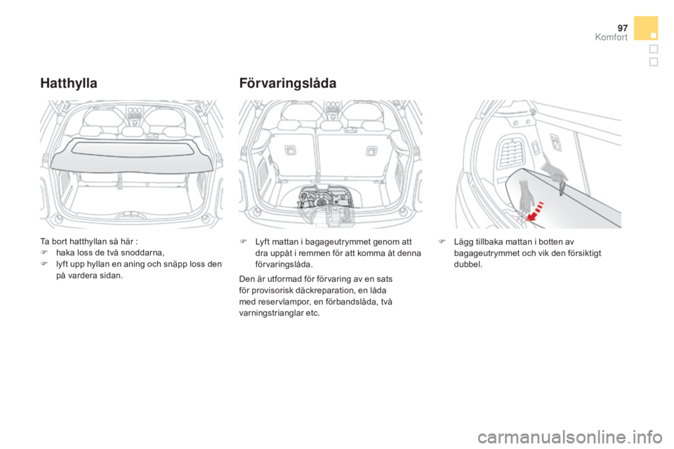 CITROEN DS3 2017 InstruktionsbÖcker (in Swedish) 97
DS3_sv_Chap03_confort_ed02-2015
Ta bort hatthyllan så här :
F h aka loss de två snoddarna,
F
l
yft upp hyllan en aning och snäpp loss den
på vardera sidan.
Hatthylla
F Lyft mattan i bagage CITROEN DS3 2017 InstruktionsbÖcker (in Swedish) 97
DS3_sv_Chap03_confort_ed02-2015
Ta bort hatthyllan så här :
F h aka loss de två snoddarna,
F
l
yft upp hyllan en aning och snäpp loss den
på vardera sidan.
Hatthylla
F Lyft mattan i bagage