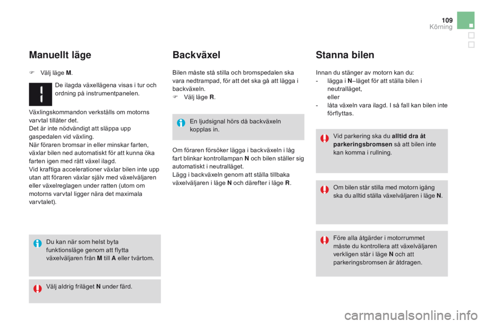 CITROEN DS3 2016  InstruktionsbÖcker (in Swedish) 109
DS3_sv_Chap04_conduite_ed01-2015
Växlingskommandon verkställs om motorns 
varvtal tillåter det.
Det är inte nödvändigt att släppa upp 
gaspedalen vid växling.
När föraren bromsar in elle