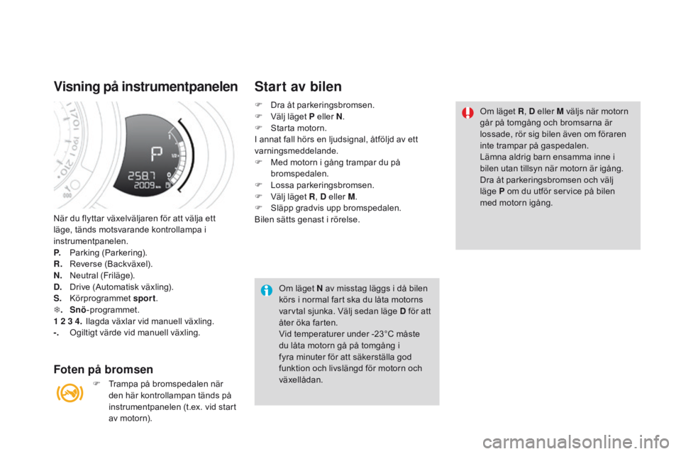 CITROEN DS3 2016  InstruktionsbÖcker (in Swedish) DS3_sv_Chap04_conduite_ed01-2015
När du flyttar växelväljaren för att välja ett 
läge, tänds motsvarande kontrollampa i 
instrumentpanelen.
P.
 P
arking (Parkering).
R.
 R

everse (Backväxel).