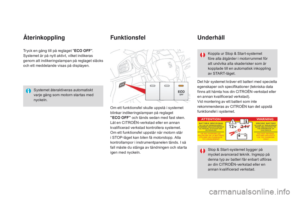 CITROEN DS3 2016  InstruktionsbÖcker (in Swedish) DS3_sv_Chap04_conduite_ed01-2015
Systemet återaktiveras automatiskt 
varje gång som motorn startas med 
nyckeln.
Återinkoppling
Det här systemet kräver ett batteri med speciella 
egenskaper och s