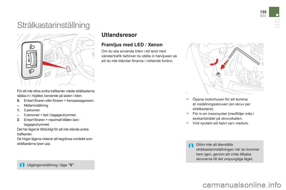 CITROEN DS3 2016 InstruktionsbÖcker (in Swedish) 135
DS3_sv_Chap05_visibilite_ed01-2015
Utlandsresor
Framljus med LED / Xenon
Om du ska använda bilen i ett land med
vänstertrafik behöver du ställa in halvljusen så
att du inte bländar förarn CITROEN DS3 2016 InstruktionsbÖcker (in Swedish) 135
DS3_sv_Chap05_visibilite_ed01-2015
Utlandsresor
Framljus med LED / Xenon
Om du ska använda bilen i ett land med
vänstertrafik behöver du ställa in halvljusen så
att du inte bländar förarn