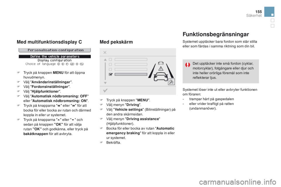 CITROEN DS3 2016 InstruktionsbÖcker (in Swedish) 155
DS3_sv_Chap06_securite_ed01-2015
Funktionsbegränsningar
Systemet upptäcker bara fordon som står stilla
eller som färdas i samma riktning som din bil.Det upptäcker inte små fordon (cyklar,
CITROEN DS3 2016 InstruktionsbÖcker (in Swedish) 155
DS3_sv_Chap06_securite_ed01-2015
Funktionsbegränsningar
Systemet upptäcker bara fordon som står stilla
eller som färdas i samma riktning som din bil.Det upptäcker inte små fordon (cyklar,