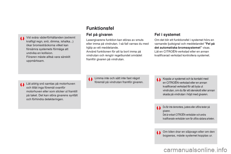 CITROEN DS3 2016 InstruktionsbÖcker (in Swedish) Funktionsfel
Koppla ur systemet och ta kontakt med
en CITROËN-verkstad eller en annan
kvalificerad verkstad för att byta ut
vindrutan, om du får ett stenskott eller annan
skada på vindrutan i CITROEN DS3 2016 InstruktionsbÖcker (in Swedish) Funktionsfel
Koppla ur systemet och ta kontakt med
en CITROËN-verkstad eller en annan
kvalificerad verkstad för att byta ut
vindrutan, om du får ett stenskott eller annan
skada på vindrutan i