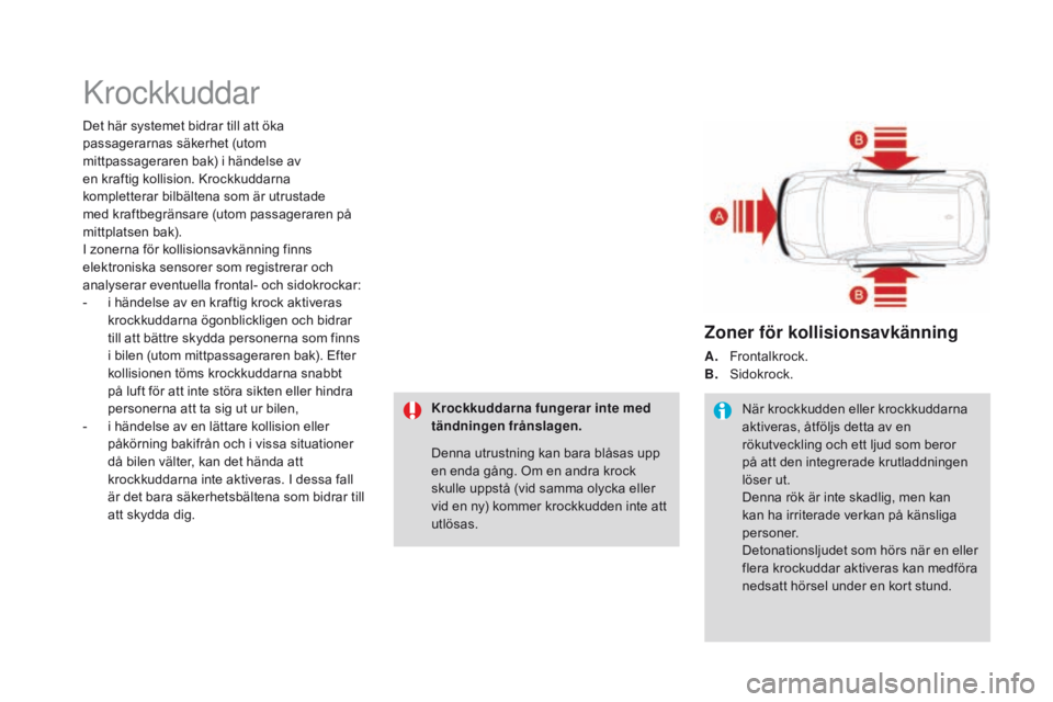 CITROEN DS3 2016 InstruktionsbÖcker (in Swedish) Krockkuddar
Det här systemet bidrar till att öka
passagerarnas säkerhet (utom
mittpassageraren bak) i händelse av
en kraftig kollision. Krockkuddarna
kompletterar bilbältena som är utrustade CITROEN DS3 2016 InstruktionsbÖcker (in Swedish) Krockkuddar
Det här systemet bidrar till att öka
passagerarnas säkerhet (utom
mittpassageraren bak) i händelse av
en kraftig kollision. Krockkuddarna
kompletterar bilbältena som är utrustade
