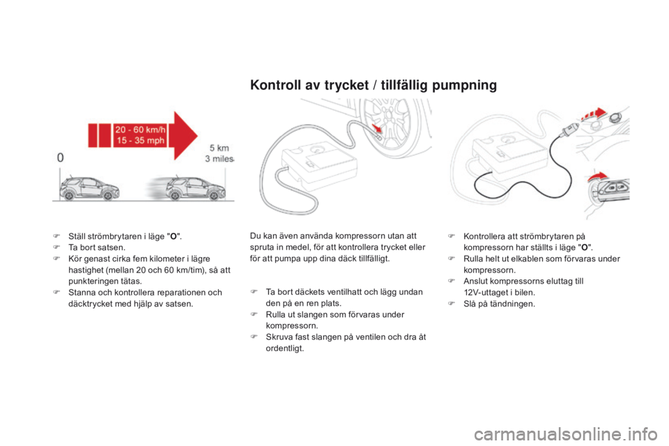 CITROEN DS3 2016 InstruktionsbÖcker (in Swedish) DS3_sv_Chap08_info-pratiques_ed01-2015
F Ställ strömbrytaren i läge "o".
F T a bort satsen.
F
K
ör genast cirka fem kilometer i lägre
hastighet (mellan 20 och 60 km/tim), så att
pu CITROEN DS3 2016 InstruktionsbÖcker (in Swedish) DS3_sv_Chap08_info-pratiques_ed01-2015
F Ställ strömbrytaren i läge "o".
F T a bort satsen.
F
K
ör genast cirka fem kilometer i lägre
hastighet (mellan 20 och 60 km/tim), så att
pu
