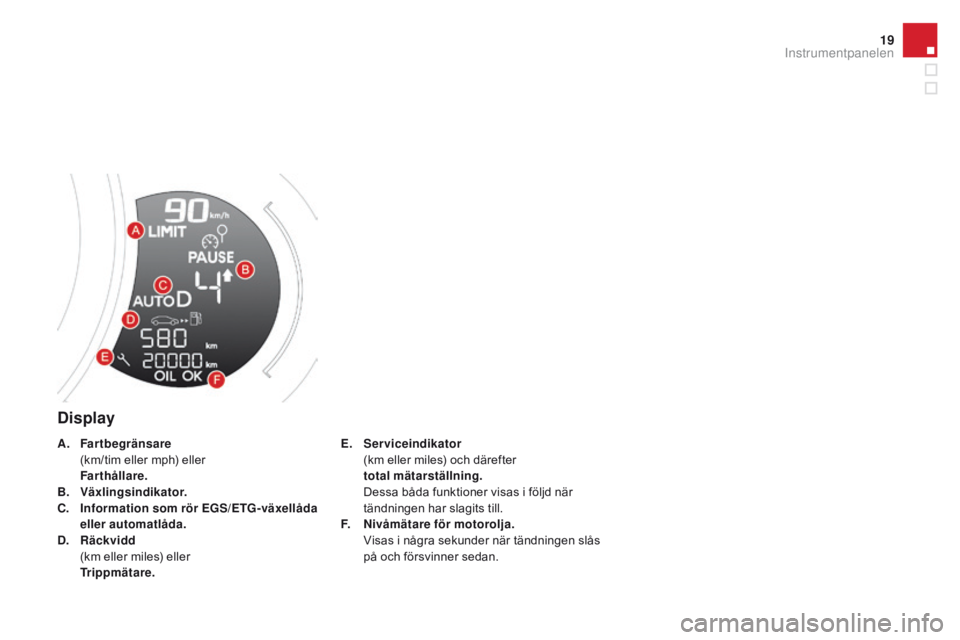 CITROEN DS3 2016 InstruktionsbÖcker (in Swedish) 19
DS3_sv_Chap01_controle-de-marche_ed01-2015
Display
E. Serviceindikator (
km eller miles) och därefter
t
otal mätarställning.
D
essa båda funktioner visas i följd när
tändningen har s CITROEN DS3 2016 InstruktionsbÖcker (in Swedish) 19
DS3_sv_Chap01_controle-de-marche_ed01-2015
Display
E. Serviceindikator (
km eller miles) och därefter
t
otal mätarställning.
D
essa båda funktioner visas i följd när
tändningen har s