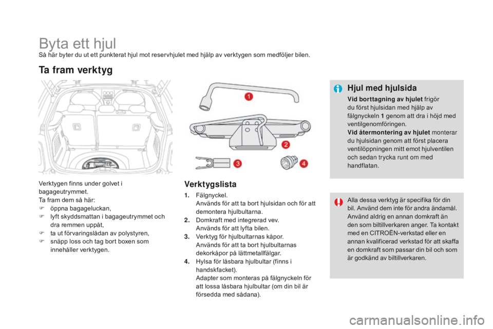CITROEN DS3 2016 InstruktionsbÖcker (in Swedish) DS3_sv_Chap08_info-pratiques_ed01-2015
Byta ett hjulSå här byter du ut ett punkterat hjul mot reservhjulet med hjälp av verktygen som medföljer bilen.
Verktygen finns under golvet i
bagageutrymme CITROEN DS3 2016 InstruktionsbÖcker (in Swedish) DS3_sv_Chap08_info-pratiques_ed01-2015
Byta ett hjulSå här byter du ut ett punkterat hjul mot reservhjulet med hjälp av verktygen som medföljer bilen.
Verktygen finns under golvet i
bagageutrymme