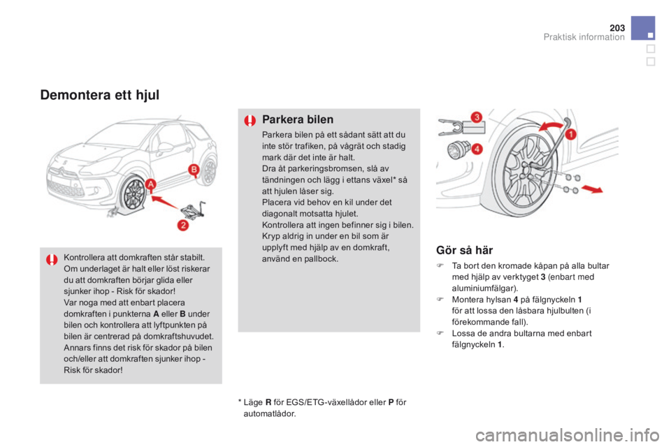 CITROEN DS3 2016 InstruktionsbÖcker (in Swedish) 203
DS3_sv_Chap08_info-pratiques_ed01-2015
Demontera ett hjul
Parkera bilen
Parkera bilen på ett sådant sätt att du
inte stör trafiken, på vågrät och stadig
mark där det inte är halt.
Dra à CITROEN DS3 2016 InstruktionsbÖcker (in Swedish) 203
DS3_sv_Chap08_info-pratiques_ed01-2015
Demontera ett hjul
Parkera bilen
Parkera bilen på ett sådant sätt att du
inte stör trafiken, på vågrät och stadig
mark där det inte är halt.
Dra Ã