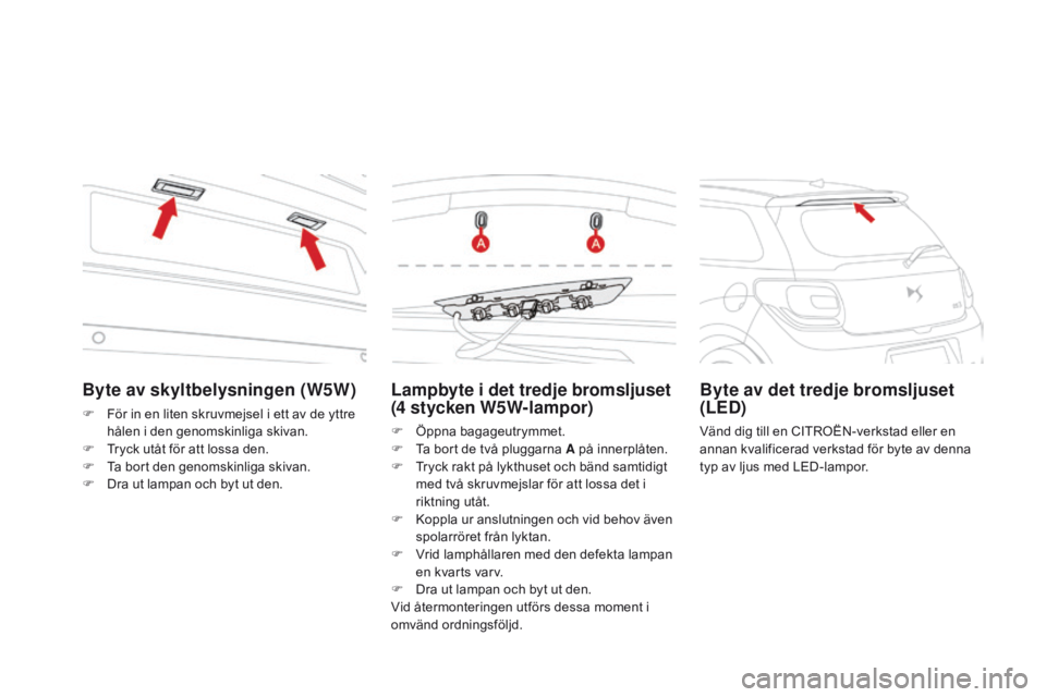 CITROEN DS3 2016 InstruktionsbÖcker (in Swedish) DS3_sv_Chap08_info-pratiques_ed01-2015
Lampbyte i det tredje bromsljuset
(4 stycken W5W-lampor)
F Öppna bagageutrymmet.
F T a bort de två pluggarna A på innerplåten.
F
T
ryck rakt på lykthuse CITROEN DS3 2016 InstruktionsbÖcker (in Swedish) DS3_sv_Chap08_info-pratiques_ed01-2015
Lampbyte i det tredje bromsljuset
(4 stycken W5W-lampor)
F Öppna bagageutrymmet.
F T a bort de två pluggarna A på innerplåten.
F
T
ryck rakt på lykthuse