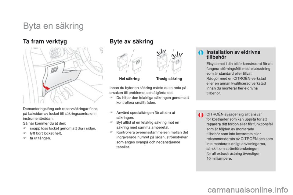 CITROEN DS3 2016 InstruktionsbÖcker (in Swedish) DS3_sv_Chap08_info-pratiques_ed01-2015
Byta en säkring
Installation av eldrivna
tillbehör
Elsystemet i din bil är konstruerat för att
fungera störningsfritt med elutrustning
som är standard e CITROEN DS3 2016 InstruktionsbÖcker (in Swedish) DS3_sv_Chap08_info-pratiques_ed01-2015
Byta en säkring
Installation av eldrivna
tillbehör
Elsystemet i din bil är konstruerat för att
fungera störningsfritt med elutrustning
som är standard e