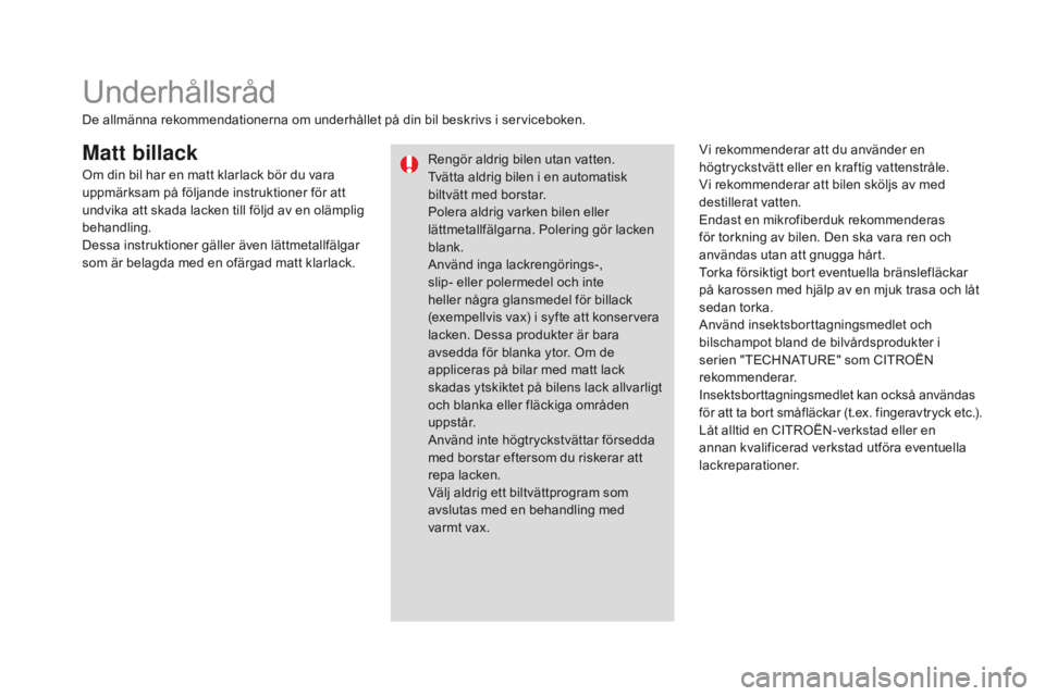 CITROEN DS3 2016 InstruktionsbÖcker (in Swedish) DS3_sv_Chap08_info-pratiques_ed01-2015
Matt billackVi rekommenderar att du använder en
högtryckstvätt eller en kraftig vattenstråle.
Vi rekommenderar att bilen sköljs av med
destillerat vatten. CITROEN DS3 2016 InstruktionsbÖcker (in Swedish) DS3_sv_Chap08_info-pratiques_ed01-2015
Matt billackVi rekommenderar att du använder en
högtryckstvätt eller en kraftig vattenstråle.
Vi rekommenderar att bilen sköljs av med
destillerat vatten.