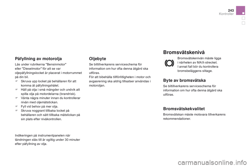 CITROEN DS3 2016 InstruktionsbÖcker (in Swedish) 243
DS3_sv_Chap09_verifications_ed01-2015
Bromsvätskenivå
Byte av bromsvätska
Se biltillverkarens serviceschema för
information om hur ofta denna åtgärd ska
utföras.
Bromsvätskekvalitet
Brom CITROEN DS3 2016 InstruktionsbÖcker (in Swedish) 243
DS3_sv_Chap09_verifications_ed01-2015
Bromsvätskenivå
Byte av bromsvätska
Se biltillverkarens serviceschema för
information om hur ofta denna åtgärd ska
utföras.
Bromsvätskekvalitet
Brom